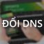 Hướng dẫn đổi DNS để vào các trang web cá độ khi bị chặn